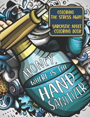 Book cover for Honey, Where Is The Hand Sanitizer? Coloring The Stress Away Sarcastic Adult Coloring Book