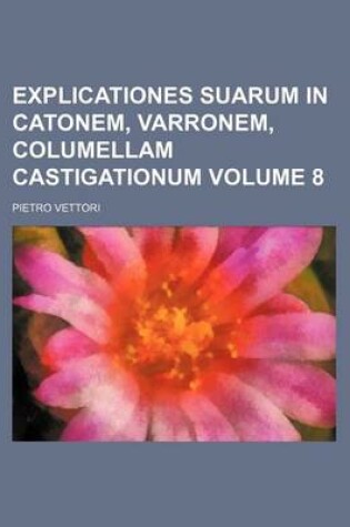 Cover of Explicationes Suarum in Catonem, Varronem, Columellam Castigationum Volume 8