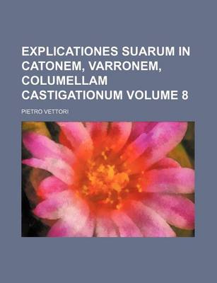 Book cover for Explicationes Suarum in Catonem, Varronem, Columellam Castigationum Volume 8