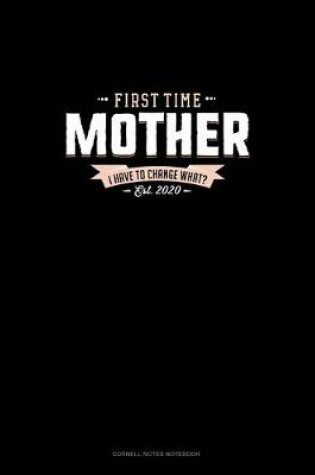 Cover of First Time Mother Est. 2020 I Have To Change What?