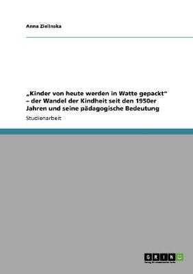 Book cover for "Kinder von heute werden in Watte gepackt - der Wandel der Kindheit seit den 1950er Jahren und seine padagogische Bedeutung