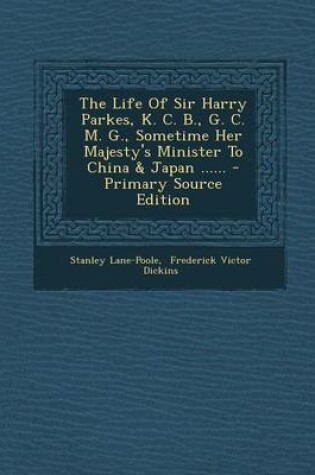 Cover of The Life of Sir Harry Parkes, K. C. B., G. C. M. G., Sometime Her Majesty's Minister to China & Japan ...... - Primary Source Edition