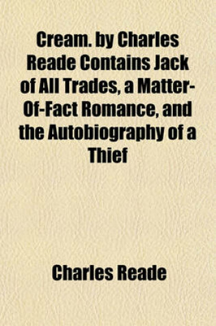 Cover of Cream. by Charles Reade Contains Jack of All Trades, a Matter-Of-Fact Romance, and the Autobiography of a Thief