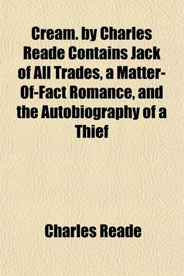 Book cover for Cream. by Charles Reade Contains Jack of All Trades, a Matter-Of-Fact Romance, and the Autobiography of a Thief