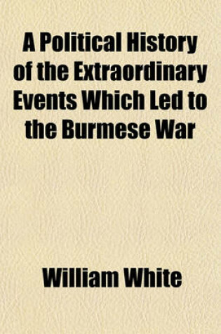 Cover of A Political History of the Extraordinary Events Which Led to the Burmese War