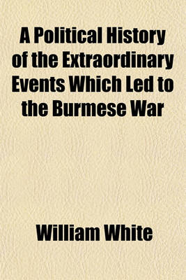 Book cover for A Political History of the Extraordinary Events Which Led to the Burmese War