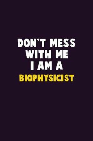 Cover of Don't Mess With Me, I Am A Biophysicist