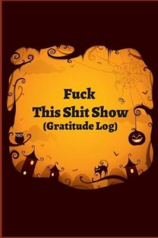 Cover of Fuck This Shit Show Gratitude Log