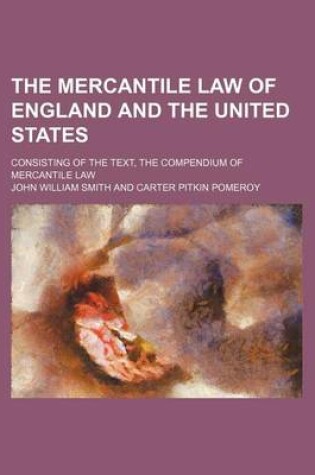 Cover of The Mercantile Law of England and the United States; Consisting of the Text, the Compendium of Mercantile Law