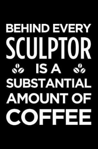 Cover of Behind Every Sculptor Is a Substantial Amount of Coffee