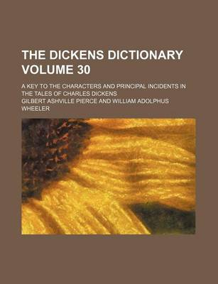 Book cover for The Dickens Dictionary Volume 30; A Key to the Characters and Principal Incidents in the Tales of Charles Dickens