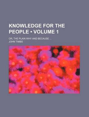 Book cover for Knowledge for the People (Volume 1); Or, the Plain Why and Because