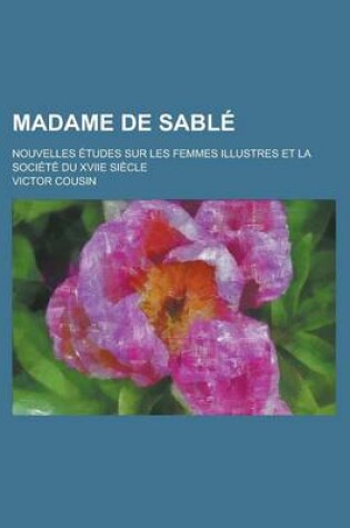 Cover of Madame de Sable; Nouvelles Etudes Sur Les Femmes Illustres Et La Societe Du Xviie Siecle