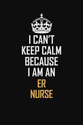 Book cover for I Can't Keep Calm Because I Am An ER nurse