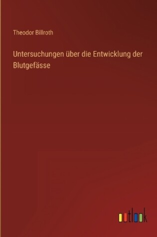 Cover of Untersuchungen über die Entwicklung der Blutgefässe