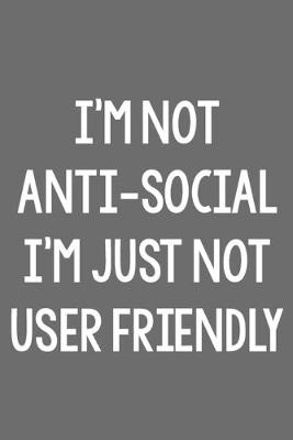 Book cover for I'm Not Anti-Social; I'm Just Not User Friendly
