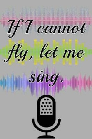 Cover of If I cannot Fly Let Me Sing