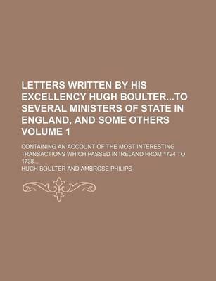 Book cover for Letters Written by His Excellency Hugh Boulterto Several Ministers of State in England, and Some Others Volume 1; Containing an Account of the Most Interesting Transactions Which Passed in Ireland from 1724 to 1738