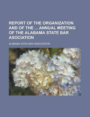 Book cover for Report of the Organization and of the Annual Meeting of the Alabama State Bar Asociation