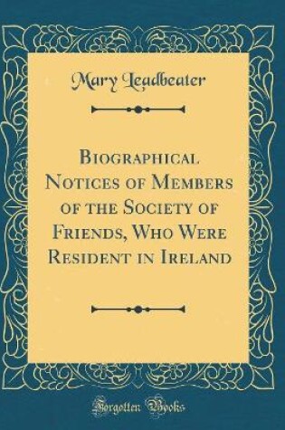 Cover of Biographical Notices of Members of the Society of Friends, Who Were Resident in Ireland (Classic Reprint)