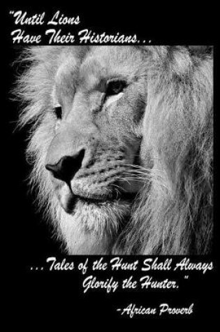 Cover of Until Lions Have Their Historians Tales Of The Hunt Shall Always Glorify The Hunter African Proverb