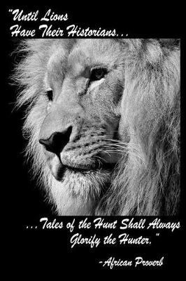 Book cover for Until Lions Have Their Historians Tales Of The Hunt Shall Always Glorify The Hunter African Proverb