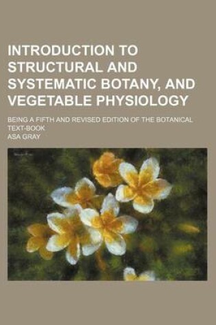 Cover of Introduction to Structural and Systematic Botany, and Vegetable Physiology; Being a Fifth and Revised Edition of the Botanical Text-Book