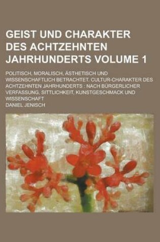 Cover of Geist Und Charakter Des Achtzehnten Jahrhunderts; Politisch, Moralisch, Asthetisch Und Wissenschaftlich Betrachtet. Cultur-Charakter Des Achtzehnten J