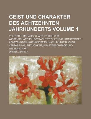 Book cover for Geist Und Charakter Des Achtzehnten Jahrhunderts; Politisch, Moralisch, Asthetisch Und Wissenschaftlich Betrachtet. Cultur-Charakter Des Achtzehnten J