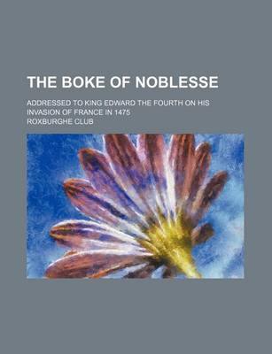 Book cover for The Boke of Noblesse; Addressed to King Edward the Fourth on His Invasion of France in 1475