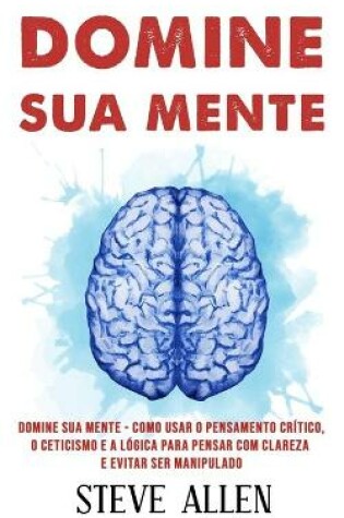 Cover of Domine sua mente - Como usar o pensamento critico, o ceticismo e a logica para pensar com clareza e evitar ser manipulado