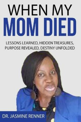 Cover of When My Mom Died Lessons Learned Hidden Treasures, Purpose Revealed, Destiny Unfolded