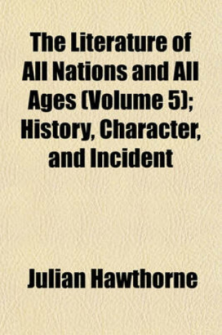 Cover of The Literature of All Nations and All Ages (Volume 5); History, Character, and Incident