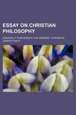 Cover of Essay on Christian Philosophy; Originally Published in the Vermont Chronicle