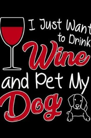 Cover of I Just Want To Drink Wine and Pet My Dog