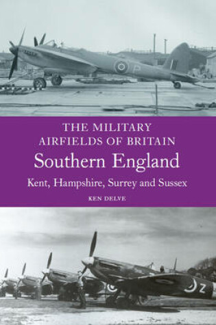 Cover of The Military Airfields of Britain: Kent, Hampshire, Surrey and Sussex