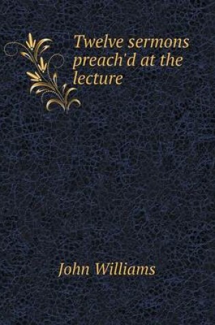 Cover of Twelve sermons preach'd at the lecture