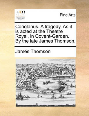 Book cover for Coriolanus. A tragedy. As it is acted at the Theatre Royal, in Covent-Garden. By the late James Thomson.