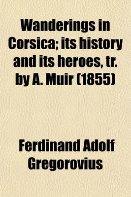 Book cover for Wanderings in Corsica; Its History and Its Heroes, Tr. by A. Muir. Its History and Its Heroes, Tr. by A. Muir