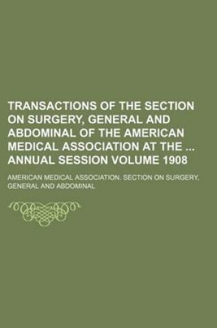 Cover of Transactions of the Section on Surgery, General and Abdominal of the American Medical Association at the Annual Session Volume 1908