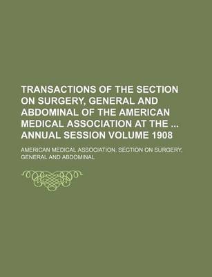 Book cover for Transactions of the Section on Surgery, General and Abdominal of the American Medical Association at the Annual Session Volume 1908