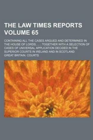 Cover of The Law Times Reports Volume 65; Containing All the Cases Argued and Determined in the House of Lords, ...; Together with a Selection of Cases of Universal Application Decided in the Superior Courts in Ireland and in Scotland