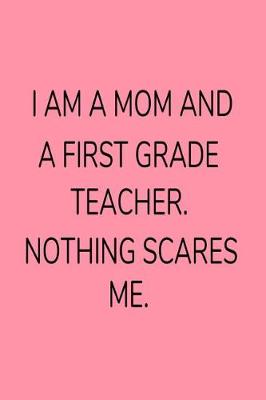 Book cover for I Am A Mom And A First Grade Teacher. Nothing Scares Me.