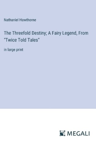 Cover of The Threefold Destiny; A Fairy Legend, From "Twice Told Tales"