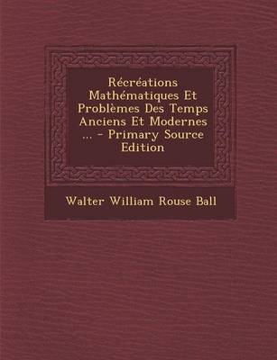 Book cover for Recreations Mathematiques Et Problemes Des Temps Anciens Et Modernes ... - Primary Source Edition