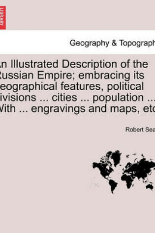 Cover of An Illustrated Description of the Russian Empire; embracing its geographical features, political divisions ... cities ... population ... With ... engravings and maps, etc.