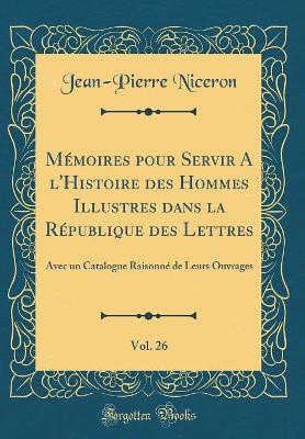 Book cover for Mémoires Pour Servir a l'Histoire Des Hommes Illustres Dans La République Des Lettres, Vol. 26