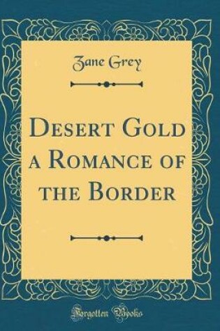 Cover of Desert Gold a Romance of the Border (Classic Reprint)