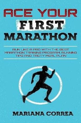 Cover of Ace Your First Marathon - Run Like a Pro With the Best Marathon Training Program, Running Tips and Tasty Meal Plan