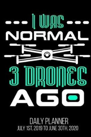 Cover of I Was Normal 3 Drones Ago Daily Planner July 1st, 2019 To June 30th, 2020